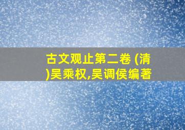 古文观止第二卷 (清)吴乘权,吴调侯编著